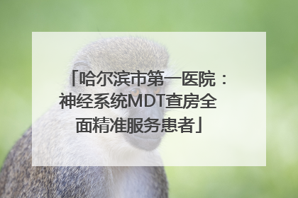 哈尔滨市第一医院：神经系统MDT查房全面精准服务患者
